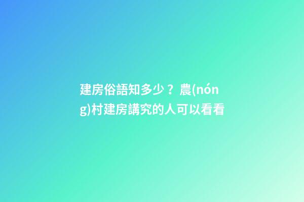 建房俗語知多少？農(nóng)村建房講究的人可以看看